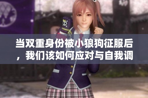 当双重身份被小狼狗征服后，我们该如何应对与自我调适呢