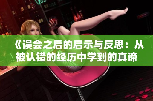 《误会之后的启示与反思：从被认错的经历中学到的真谛》