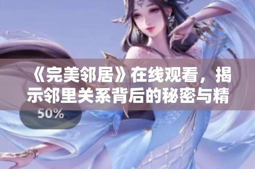 《完美邻居》在线观看，揭示邻里关系背后的秘密与精彩纷争