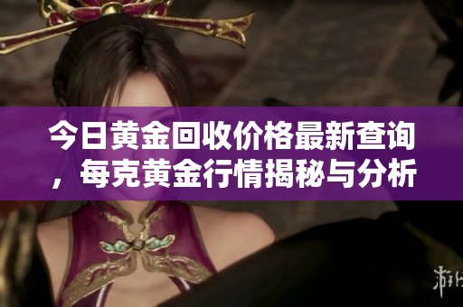 今日黄金回收价格最新查询，每克黄金行情揭秘与分析