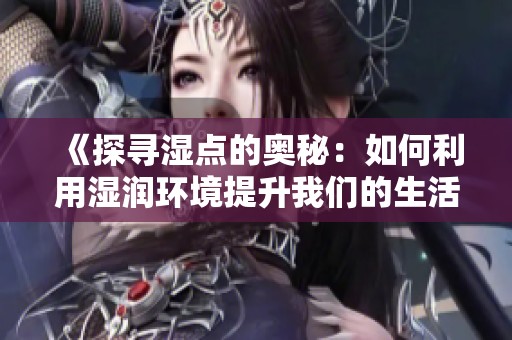 《探寻湿点的奥秘：如何利用湿润环境提升我们的生活品质》
