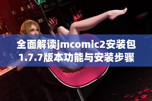 全面解读jmcomic2安装包1.7.7版本功能与安装步骤指南