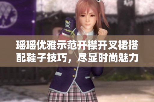 瑶瑶优雅示范开襟开叉裙搭配鞋子技巧，尽显时尚魅力