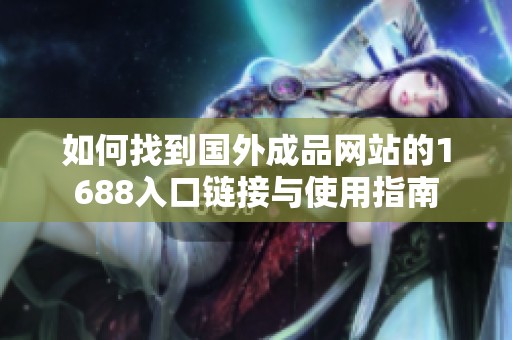 如何找到国外成品网站的1688入口链接与使用指南