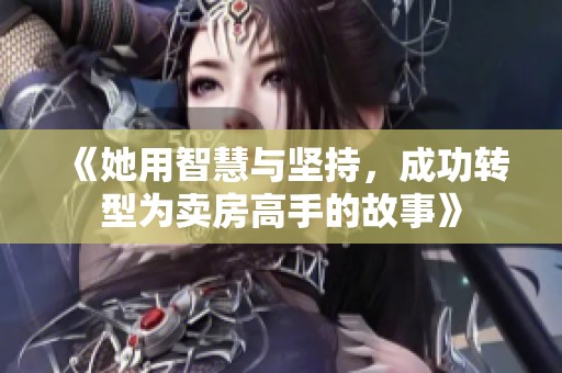 《她用智慧与坚持，成功转型为卖房高手的故事》