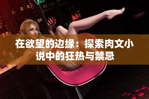 在欲望的边缘：探索肉文小说中的狂热与禁忌