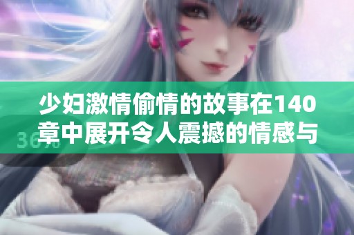 少妇激情偷情的故事在140章中展开令人震撼的情感与背叛之旅