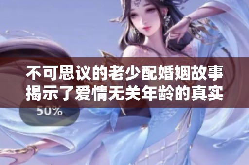 不可思议的老少配婚姻故事揭示了爱情无关年龄的真实面貌