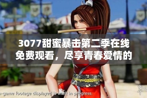 3077甜蜜暴击第二季在线免费观看，尽享青春爱情的热血与感动！