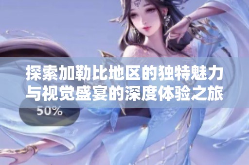 探索加勒比地区的独特魅力与视觉盛宴的深度体验之旅