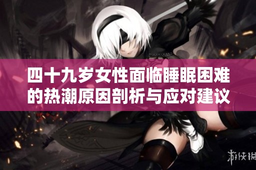 四十九岁女性面临睡眠困难的热潮原因剖析与应对建议