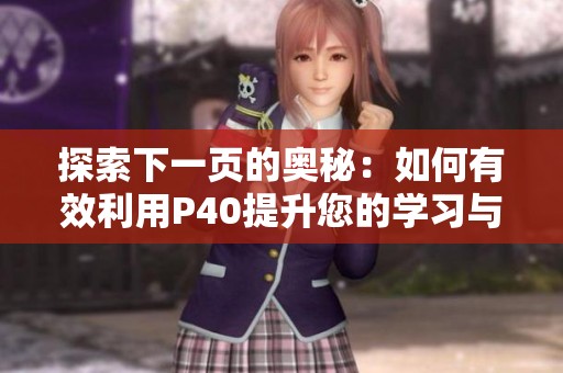 探索下一页的奥秘：如何有效利用P40提升您的学习与工作效率