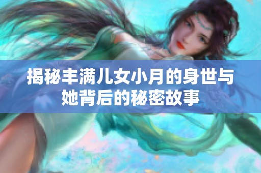 揭秘丰满儿女小月的身世与她背后的秘密故事