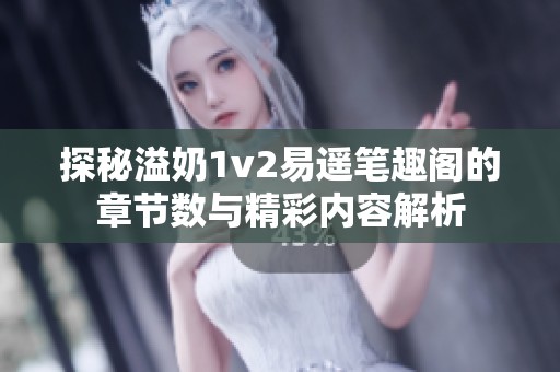 探秘溢奶1v2易遥笔趣阁的章节数与精彩内容解析