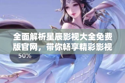 全面解析星辰影视大全免费版官网，带你畅享精彩影视资源
