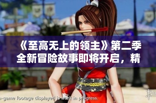 《至高无上的领主》第二季全新冒险故事即将开启，精彩不容错过