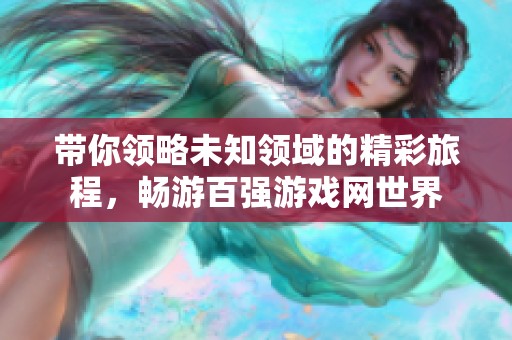 带你领略未知领域的精彩旅程，畅游百强游戏网世界