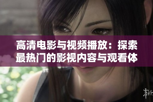 高清电影与视频播放：探索最热门的影视内容与观看体验