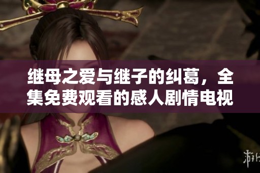 继母之爱与继子的纠葛，全集免费观看的感人剧情电视剧