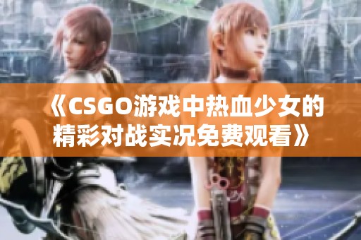 《CSGO游戏中热血少女的精彩对战实况免费观看》