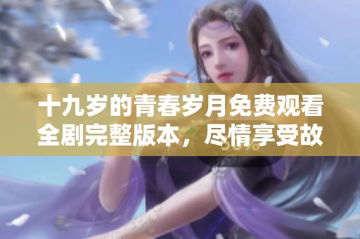 十九岁的青春岁月免费观看全剧完整版本，尽情享受故事的每一刻