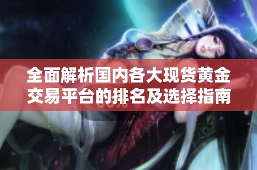 全面解析国内各大现货黄金交易平台的排名及选择指南