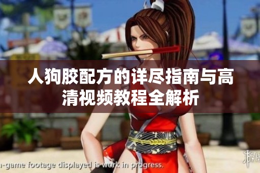人狗胶配方的详尽指南与高清视频教程全解析