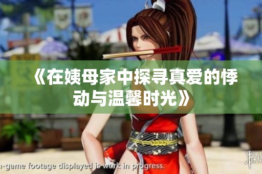 《在姨母家中探寻真爱的悸动与温馨时光》