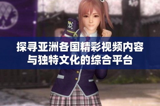 探寻亚洲各国精彩视频内容与独特文化的综合平台