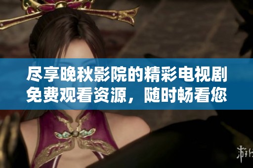 尽享晚秋影院的精彩电视剧免费观看资源，随时畅看您喜欢的剧集