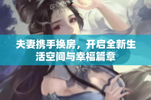 夫妻携手换房，开启全新生活空间与幸福篇章