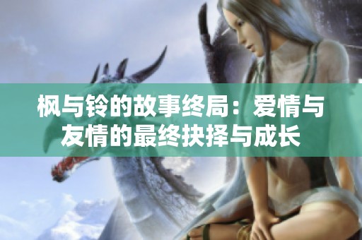枫与铃的故事终局：爱情与友情的最终抉择与成长
