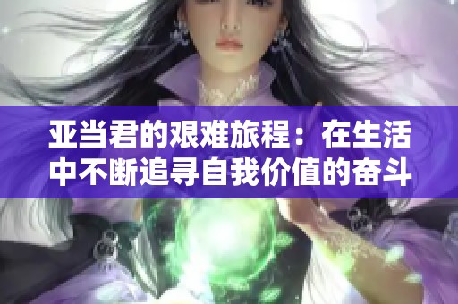 亚当君的艰难旅程：在生活中不断追寻自我价值的奋斗故事