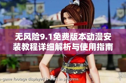 无风险9.1免费版本动漫安装教程详细解析与使用指南