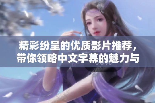 精彩纷呈的优质影片推荐，带你领略中文字幕的魅力与魅惑