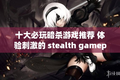 十大必玩暗杀游戏推荐 体验刺激的 stealth gameplay 之旅