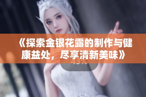 《探索金银花露的制作与健康益处，尽享清新美味》
