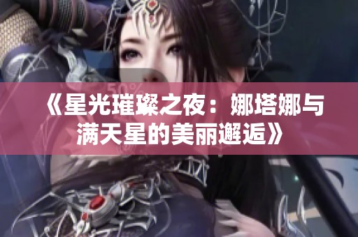 《星光璀璨之夜：娜塔娜与满天星的美丽邂逅》