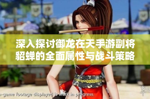 深入探讨御龙在天手游副将貂蝉的全面属性与战斗策略分析