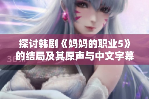 探讨韩剧《妈妈的职业5》的结局及其原声与中文字幕的观看指南