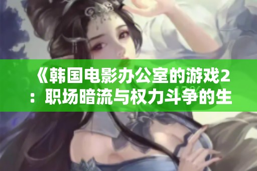 《韩国电影办公室的游戏2：职场暗流与权力斗争的生死较量》