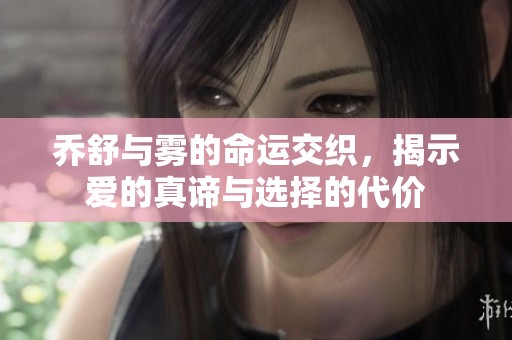 乔舒与雾的命运交织，揭示爱的真谛与选择的代价