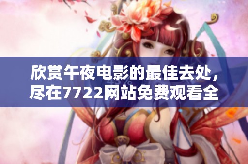 欣赏午夜电影的最佳去处，尽在7722网站免费观看全新剧作