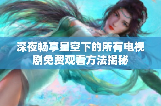 深夜畅享星空下的所有电视剧免费观看方法揭秘