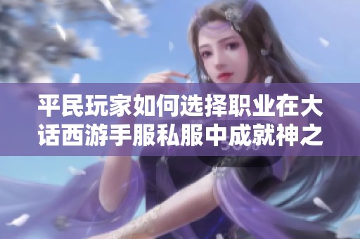 平民玩家如何选择职业在大话西游手服私服中成就神之路