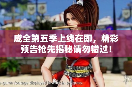 成全第五季上线在即，精彩预告抢先揭秘请勿错过！