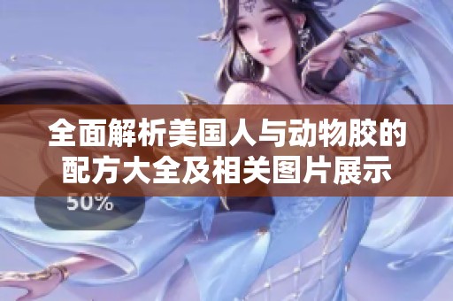 全面解析美国人与动物胶的配方大全及相关图片展示