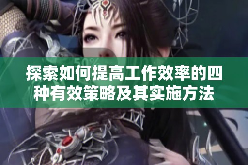 探索如何提高工作效率的四种有效策略及其实施方法