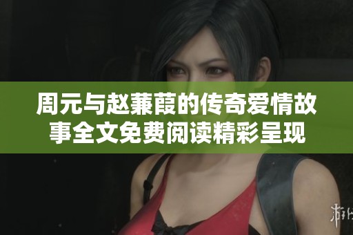 周元与赵蒹葭的传奇爱情故事全文免费阅读精彩呈现