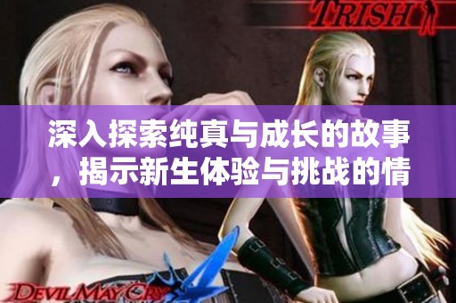 深入探索纯真与成长的故事，揭示新生体验与挑战的情感旅程